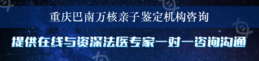 重庆巴南万核亲子鉴定机构咨询